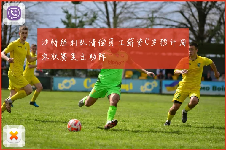沙特胜利队清偿员工薪资C罗预计周末联赛复出助阵