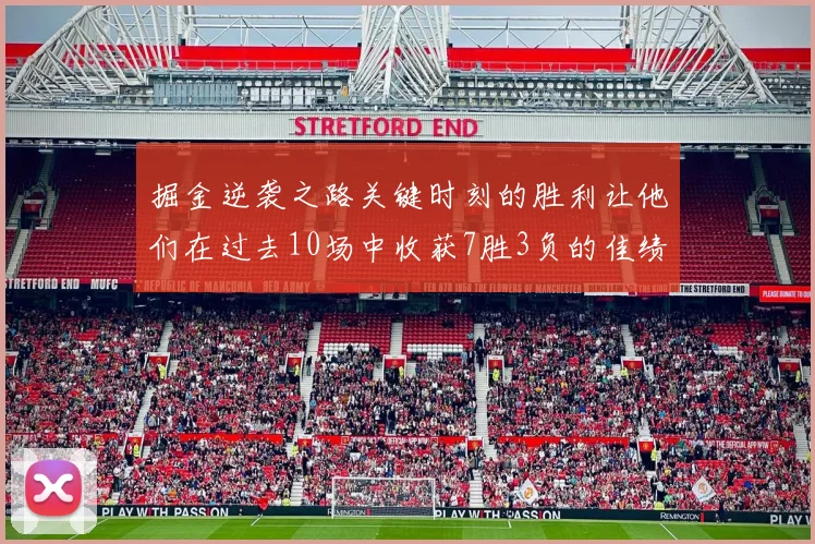 掘金逆袭之路关键时刻的胜利让他们在过去10场中收获7胜3负的佳绩