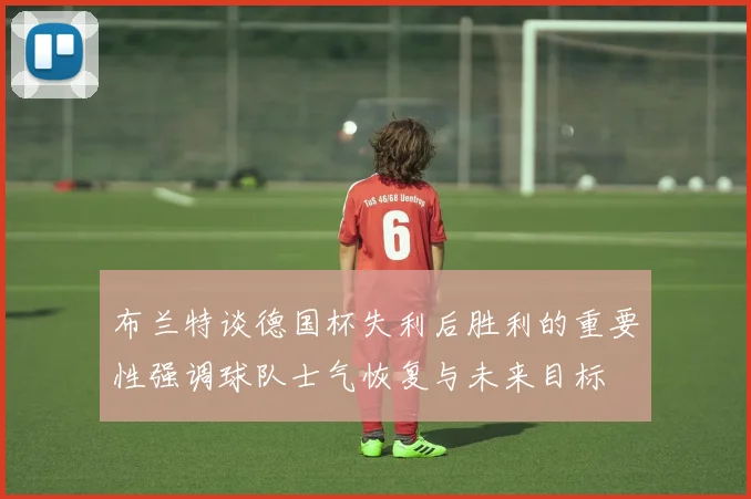 布兰特谈德国杯失利后胜利的重要性强调球队士气恢复与未来目标