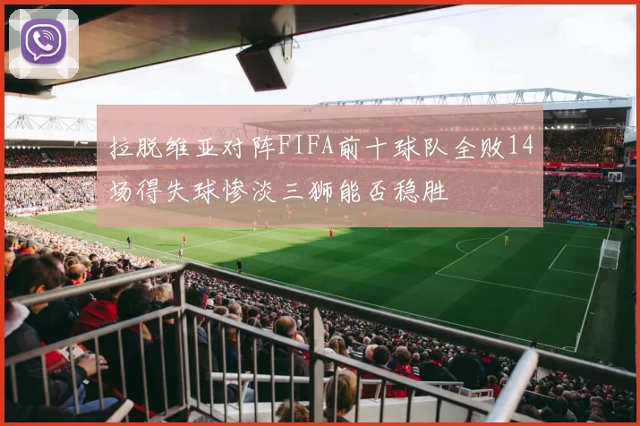 拉脱维亚对阵FIFA前十球队全败14场得失球惨淡三狮能否稳胜