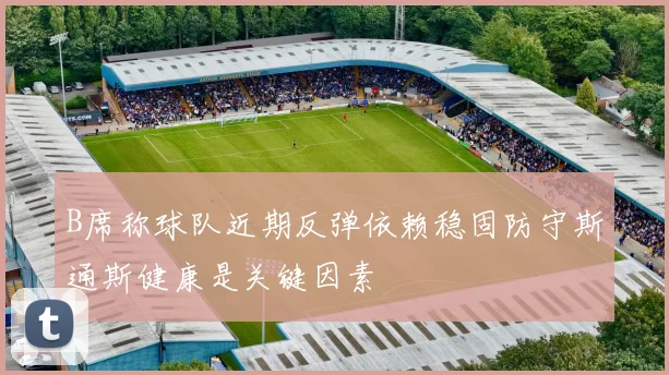 B席称球队近期反弹依赖稳固防守斯通斯健康是关键因素