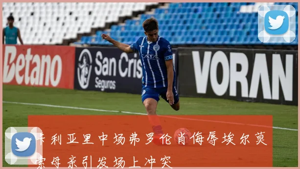 卡利亚里中场弗罗伦肖侮辱埃尔莫索母亲引发场上冲突