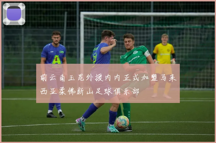 前云南玉昆外援内内正式加盟马来西亚柔佛新山足球俱乐部