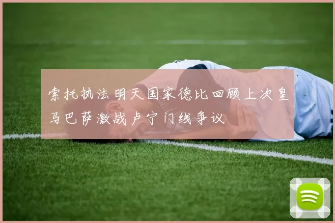 索托执法明天国家德比回顾上次皇马巴萨激战卢宁门线争议