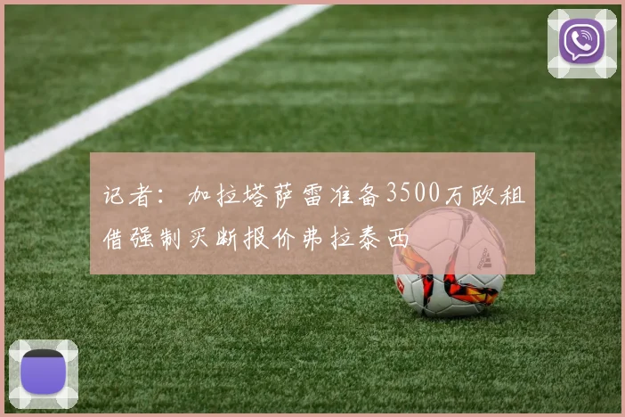 记者：加拉塔萨雷准备3500万欧租借强制买断报价弗拉泰西