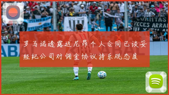 罗马诺透露迈尼昂个人合同已谈妥经纪公司对佣金协议持乐观态度