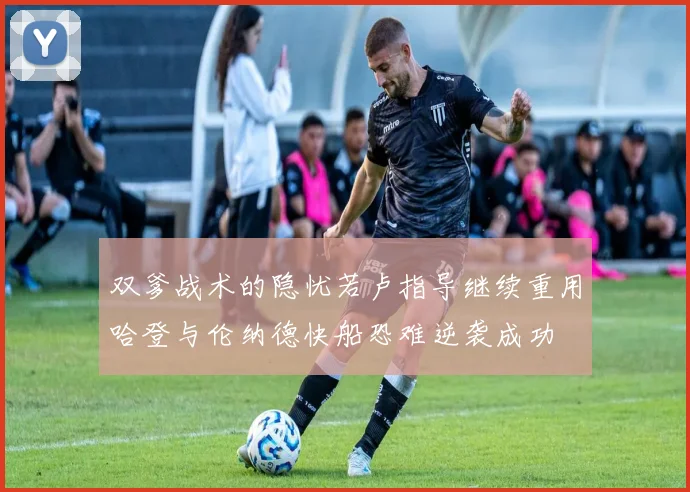 双爹战术的隐忧若卢指导继续重用哈登与伦纳德快船恐难逆袭成功