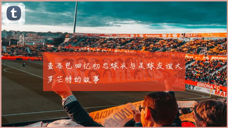 查洛巴回忆初恋球衣与足球友谊大罗芒特的故事