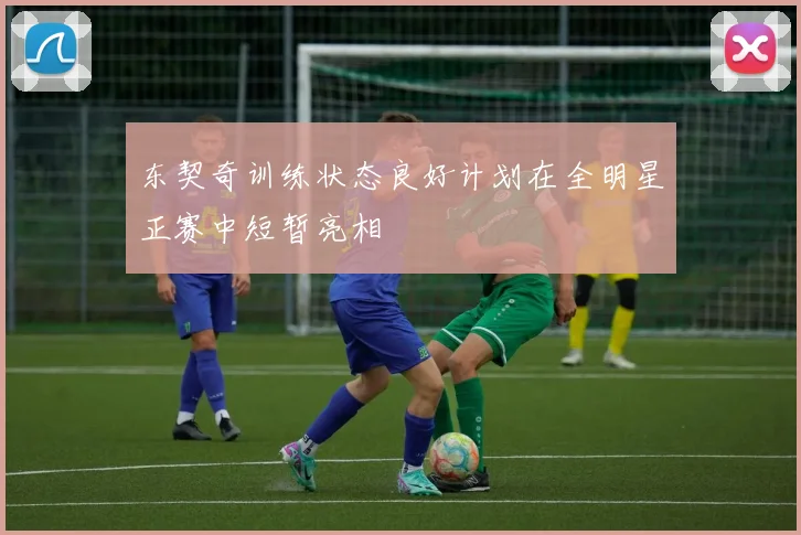 东契奇训练状态良好计划在全明星正赛中短暂亮相