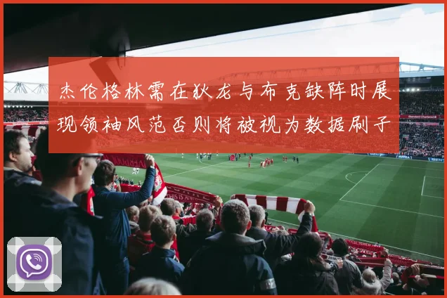 杰伦格林需在狄龙与布克缺阵时展现领袖风范否则将被视为数据刷子