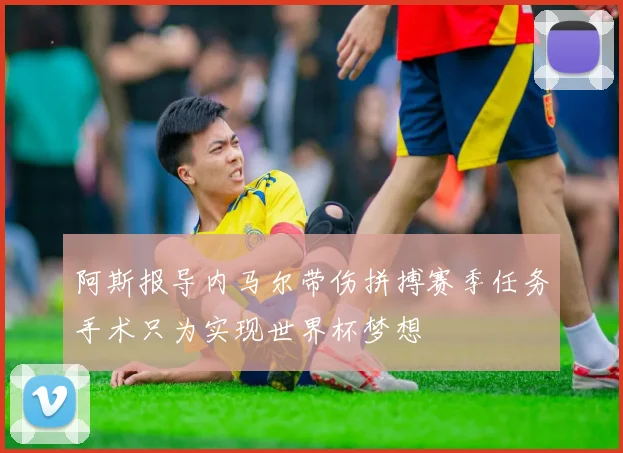 阿斯报导内马尔带伤拼搏赛季任务手术只为实现世界杯梦想
