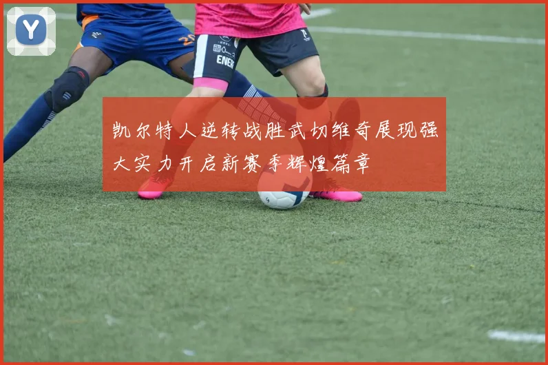 凯尔特人逆转战胜武切维奇展现强大实力开启新赛季辉煌篇章