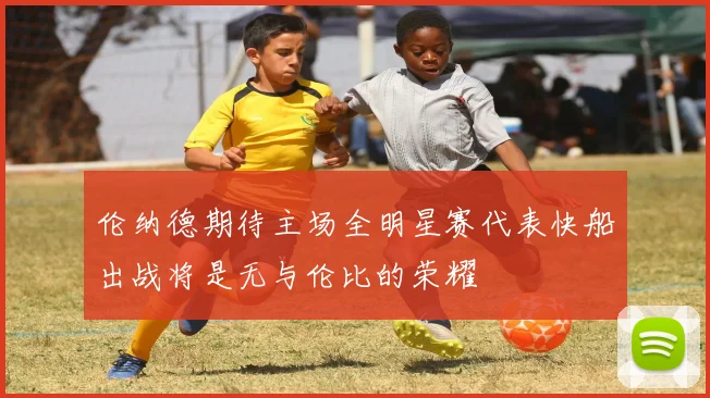 伦纳德期待主场全明星赛代表快船出战将是无与伦比的荣耀