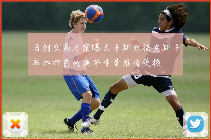 马刺交易方案曝光卡斯尔福克斯卡布加四首轮换字母哥谁将受损