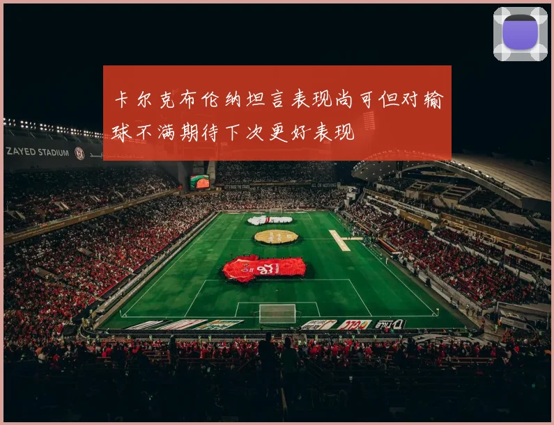 卡尔克布伦纳坦言表现尚可但对输球不满期待下次更好表现