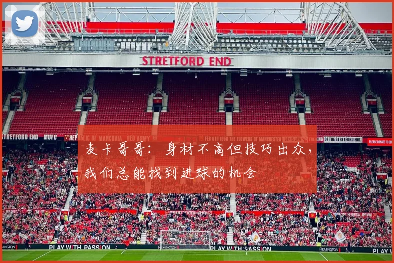 麦卡哥哥：身材不高但技巧出众，我们总能找到进球的机会