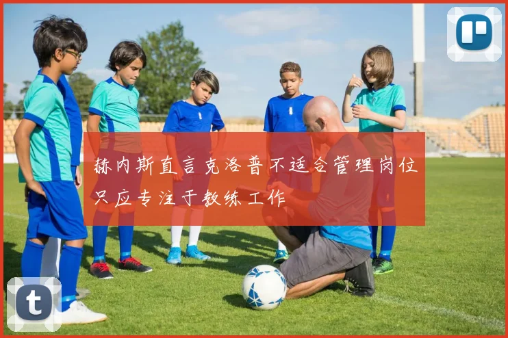 赫内斯直言克洛普不适合管理岗位只应专注于教练工作