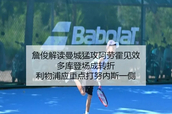 詹俊解读曼城猛攻阿劳霍见效 多库登场成转折 利物浦应重点打努内斯一侧 | WukongSports